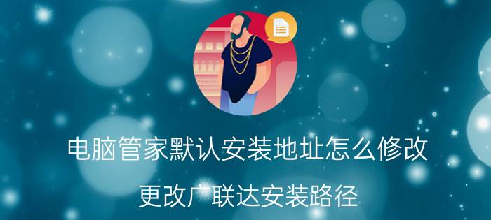 电脑管家默认安装地址怎么修改 更改广联达安装路径？